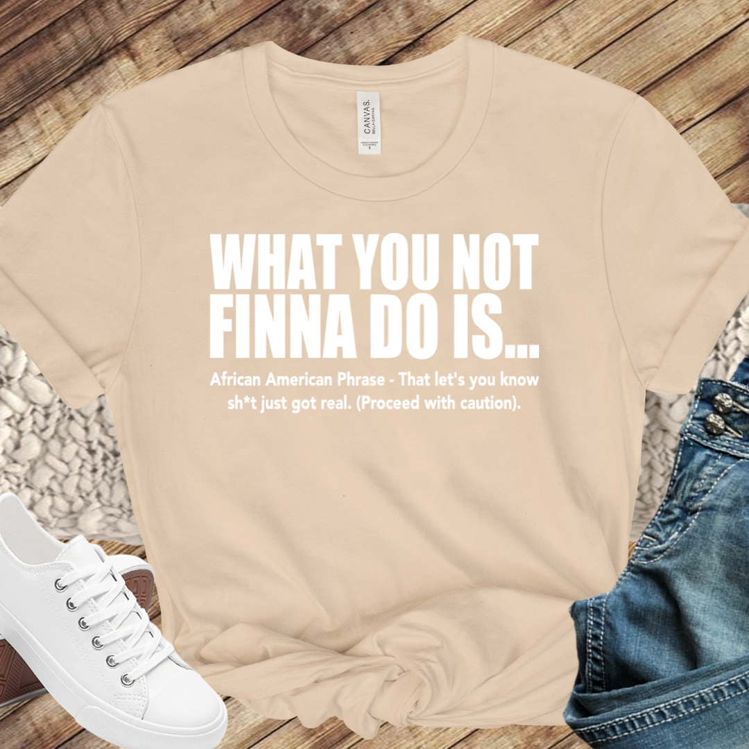 What You Not Finna Do Is...WH (Iron On Transfer Sheet Only)